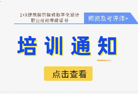 【2023年第一期】1+X建筑装饰装修数字化设计职业技能等级证书师资及考评员培训通知